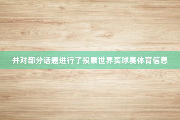 并对部分话题进行了投票世界买球赛体育信息