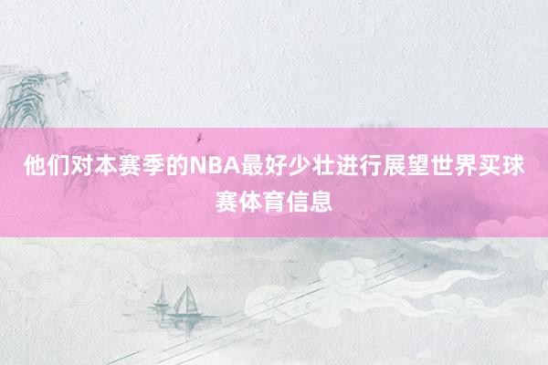 他们对本赛季的NBA最好少壮进行展望世界买球赛体育信息