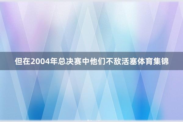 但在2004年总决赛中他们不敌活塞体育集锦