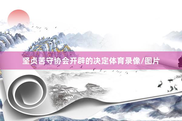 坚贞苦守协会开辟的决定体育录像/图片