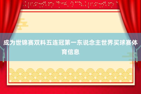 成为世锦赛双料五连冠第一东说念主世界买球赛体育信息