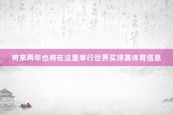 将来两年也将在这里举行世界买球赛体育信息