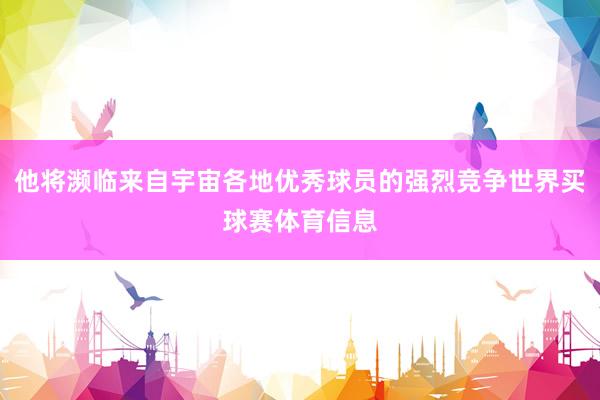 他将濒临来自宇宙各地优秀球员的强烈竞争世界买球赛体育信息