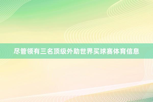 尽管领有三名顶级外助世界买球赛体育信息