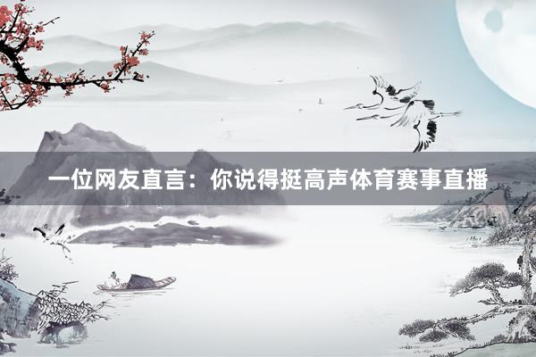 一位网友直言：你说得挺高声体育赛事直播