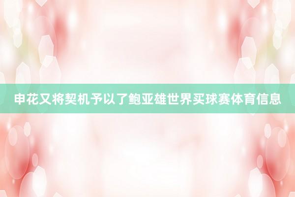 申花又将契机予以了鲍亚雄世界买球赛体育信息