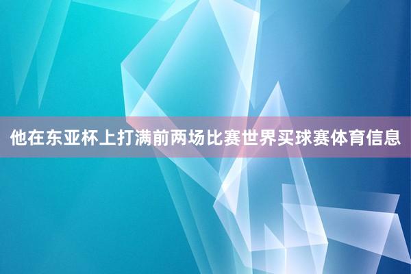 他在东亚杯上打满前两场比赛世界买球赛体育信息