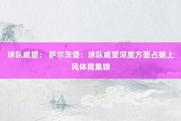 球队威望： 萨尔茨堡：球队威望深度方面占据上风体育集锦