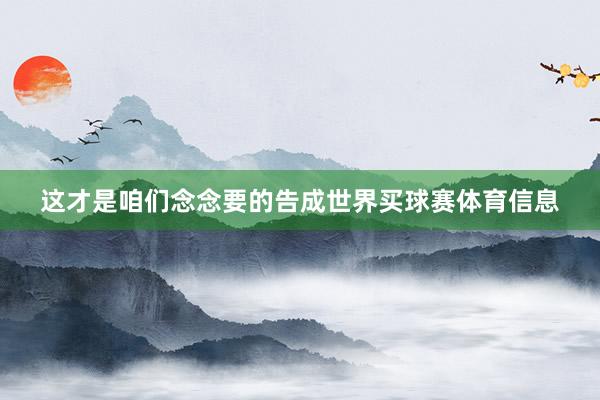 这才是咱们念念要的告成世界买球赛体育信息
