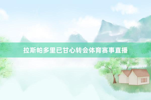 拉斯帕多里已甘心转会体育赛事直播
