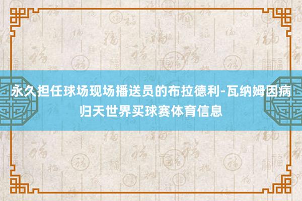 永久担任球场现场播送员的布拉德利-瓦纳姆因病归天世界买球赛体育信息