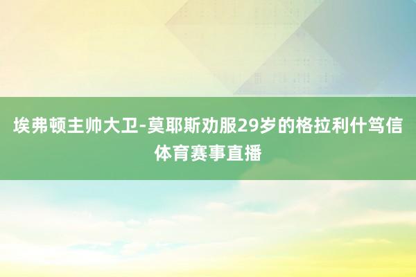 埃弗顿主帅大卫-莫耶斯劝服29岁的格拉利什笃信体育赛事直播