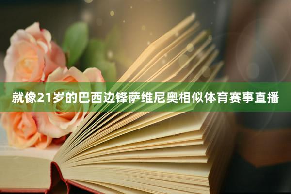 就像21岁的巴西边锋萨维尼奥相似体育赛事直播