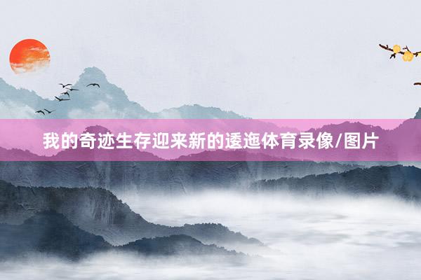 我的奇迹生存迎来新的逶迤体育录像/图片