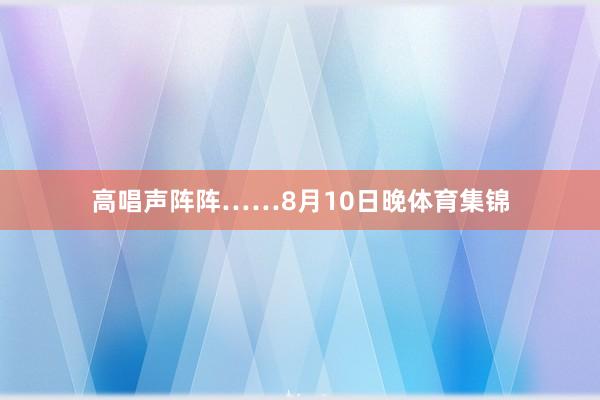 高唱声阵阵……8月10日晚体育集锦