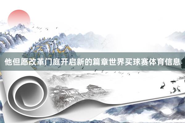 他但愿改革门庭开启新的篇章世界买球赛体育信息