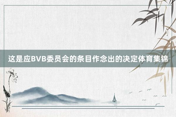 这是应BVB委员会的条目作念出的决定体育集锦