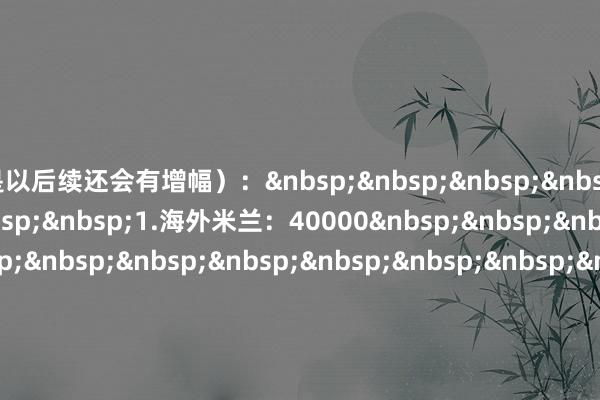 是以后续还会有增幅): 1.海外米兰:40000 1.罗马:40000(已售罄) 3.AC米兰:35000 4.热那亚:28101(已售罄并创记载) 5.拉皆奥:27700 6.那不勒斯:24000(已售罄) 7.博洛尼亚:21000 8.莱切:19409 9.尤文图斯:19200 10.亚特兰大:15300(已售罄) 11.卡利亚里:13100 12.佛罗伦萨:12100 13.维罗纳:12000 14.帕尔马:11257 15.乌迪内斯:9939 16.克雷莫纳:7353(已创记载) 17.科莫:6800(已售罄) 18.都灵:5000 19.比萨:4000 20.萨索洛:2500体育录像/图片