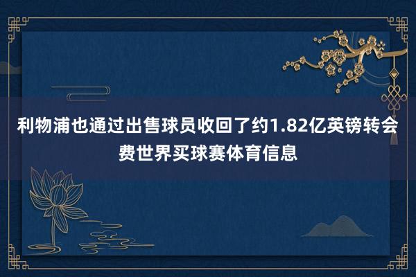 利物浦也通过出售球员收回了约1.82亿英镑转会费世界买球赛体育信息