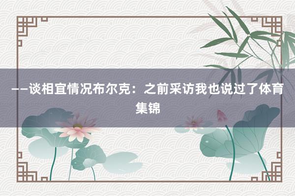 ——谈相宜情况布尔克:之前采访我也说过了体育集锦