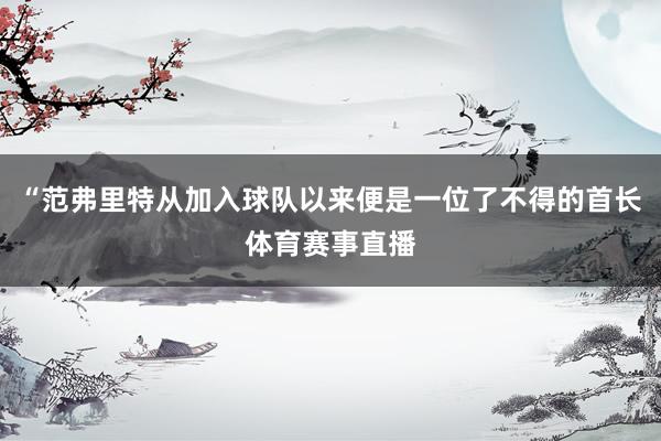 “范弗里特从加入球队以来便是一位了不得的首长体育赛事直播