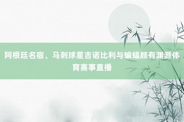 阿根廷名宿、马刺球星吉诺比利与蝙蝠颇有渊源体育赛事直播
