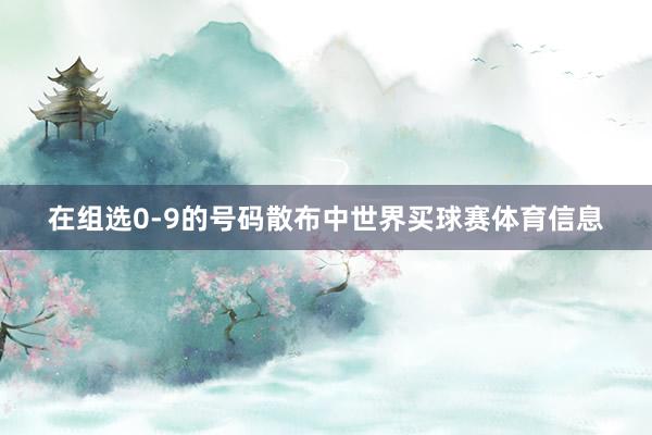 在组选0-9的号码散布中世界买球赛体育信息