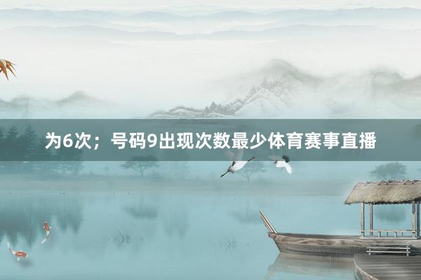 为6次；号码9出现次数最少体育赛事直播