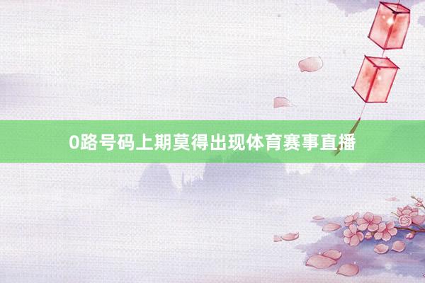 0路号码上期莫得出现体育赛事直播
