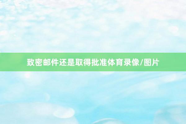 致密邮件还是取得批准体育录像/图片