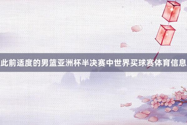 此前适度的男篮亚洲杯半决赛中世界买球赛体育信息