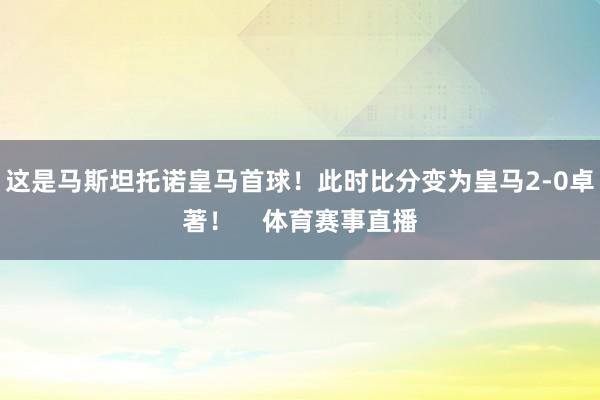 这是马斯坦托诺皇马首球！此时比分变为皇马2-0卓著！    体育赛事直播