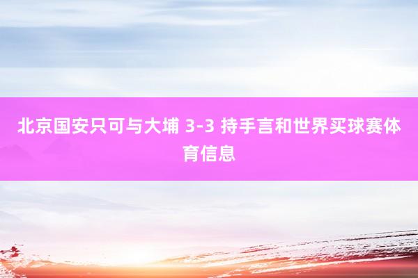 北京国安只可与大埔 3-3 持手言和世界买球赛体育信息