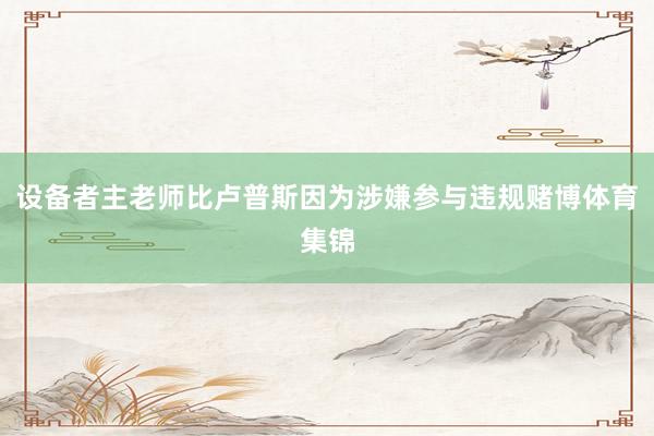 设备者主老师比卢普斯因为涉嫌参与违规赌博体育集锦