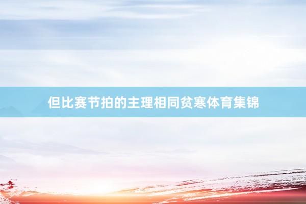 但比赛节拍的主理相同贫寒体育集锦