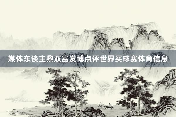 媒体东谈主黎双富发博点评世界买球赛体育信息