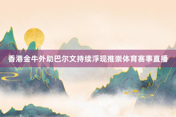 香港金牛外助巴尔文持续浮现推崇体育赛事直播