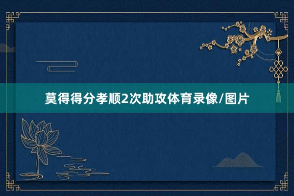 莫得得分孝顺2次助攻体育录像/图片