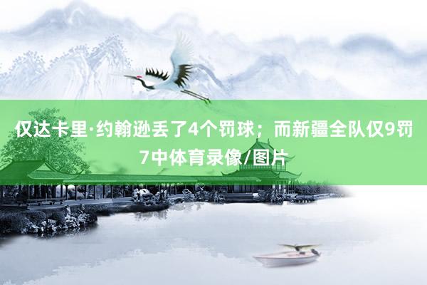 仅达卡里·约翰逊丢了4个罚球；而新疆全队仅9罚7中体育录像/图片
