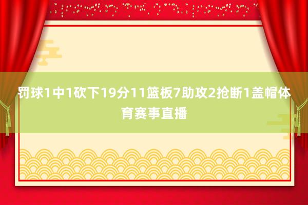 罚球1中1砍下19分11篮板7助攻2抢断1盖帽体育赛事直播