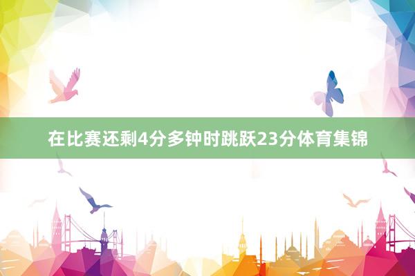 在比赛还剩4分多钟时跳跃23分体育集锦