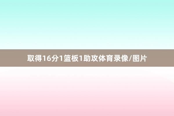 取得16分1篮板1助攻体育录像/图片