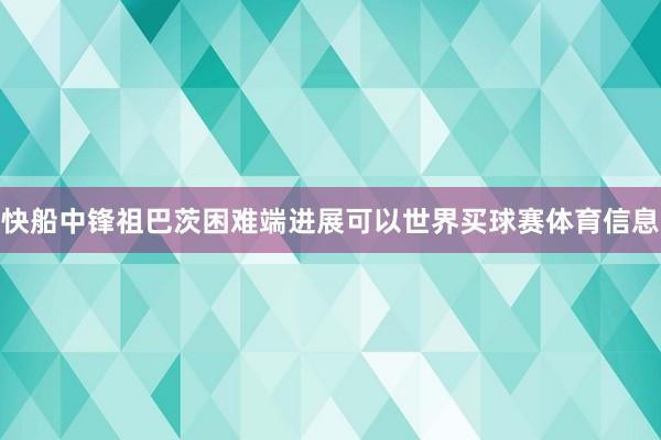 快船中锋祖巴茨困难端进展可以世界买球赛体育信息