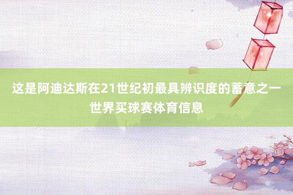 这是阿迪达斯在21世纪初最具辨识度的蓄意之一世界买球赛体育信息
