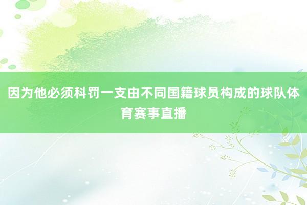 因为他必须科罚一支由不同国籍球员构成的球队体育赛事直播