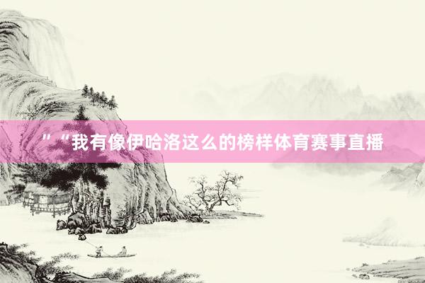 ”“我有像伊哈洛这么的榜样体育赛事直播