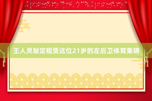 王人灵敲定租赁这位21岁的左后卫体育集锦