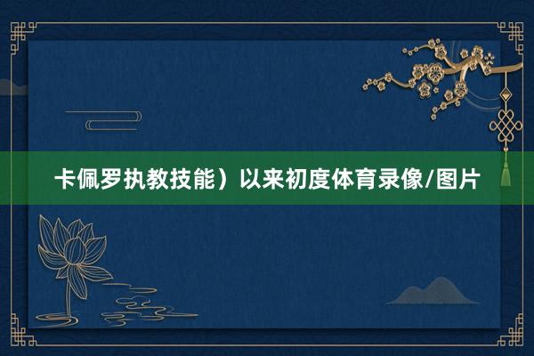 卡佩罗执教技能）以来初度体育录像/图片