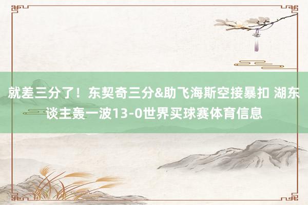 就差三分了！东契奇三分&助飞海斯空接暴扣 湖东谈主轰一波13-0世界买球赛体育信息