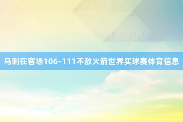 马刺在客场106-111不敌火箭世界买球赛体育信息